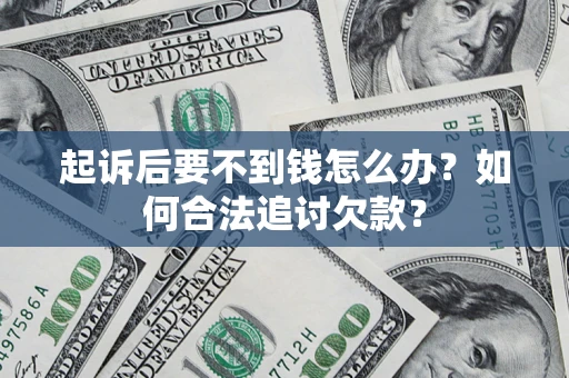 济南起诉后要不到钱怎么办？如何合法追讨欠款？