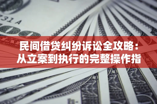 济南民间借贷纠纷诉讼全攻略：从立案到执行的完整操作指南