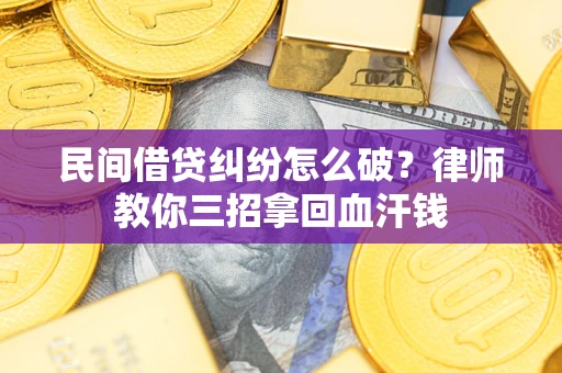 济南民间借贷纠纷怎么破？律师教你三招拿回血汗钱