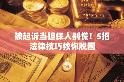 济南被起诉当担保人别慌！5招法律技巧救你脱困