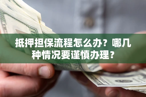 济南抵押担保流程怎么办？哪几种情况要谨慎办理？
