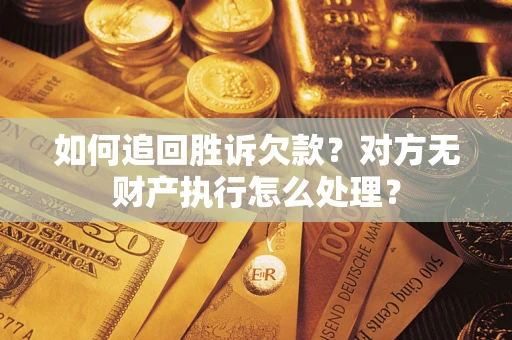 济南如何追回胜诉欠款？对方无财产执行怎么处理？