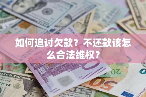 济南如何追讨欠款？不还款该怎么合法维权？