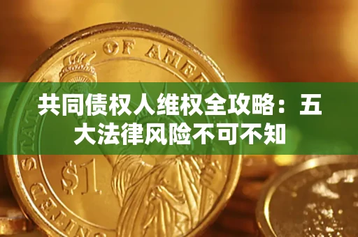 济南共同债权人维权全攻略：五大法律风险不可不知