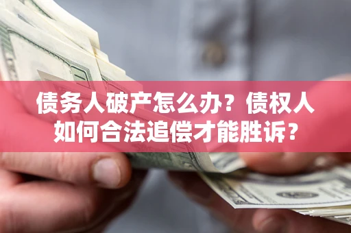 济南债务人破产怎么办？债权人如何合法追偿才能胜诉？