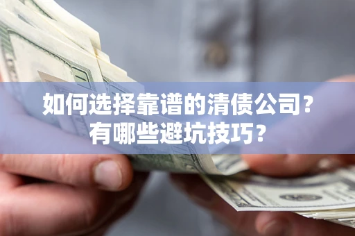 济南如何选择靠谱的清债公司？有哪些避坑技巧？