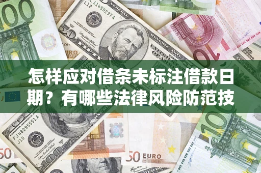济南怎样应对借条未标注借款日期？有哪些法律风险防范技巧？
