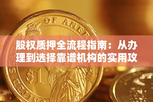 济南股权质押全流程指南：从办理到选择靠谱机构的实用攻略