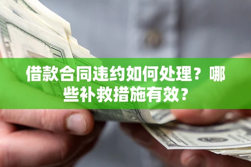 济南借款合同违约如何处理？哪些补救措施有效？