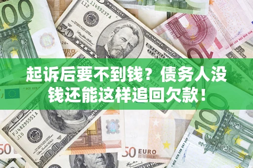 济南起诉后要不到钱？债务人没钱还能这样追回欠款！