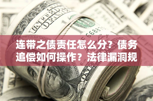 济南连带之债责任怎么分？债务追偿如何操作？法律漏洞规避指南