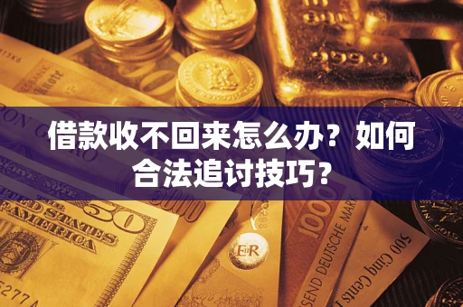 济南借款收不回来怎么办？如何合法追讨技巧？