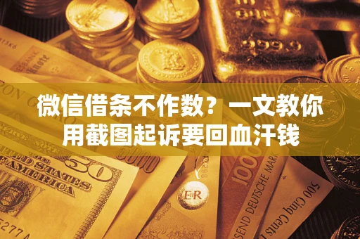 济南微信借条不作数？一文教你用截图起诉要回血汗钱