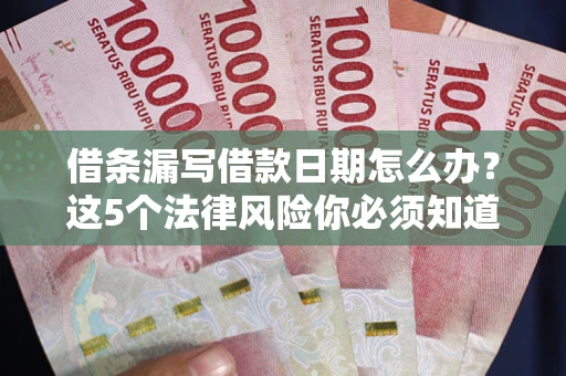 济南借条漏写借款日期怎么办？这5个法律风险你必须知道