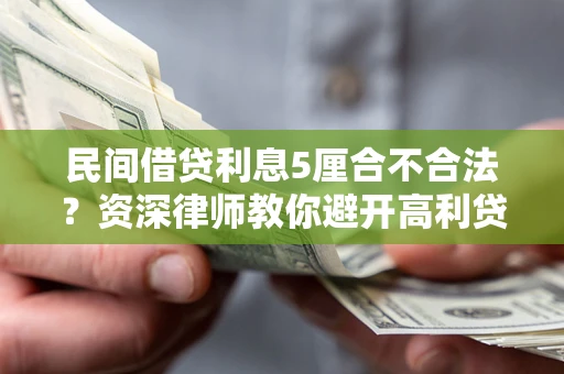 济南民间借贷利息5厘合不合法？资深律师教你避开高利贷陷阱