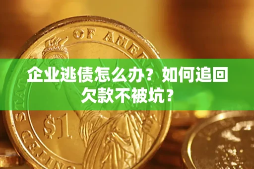济南企业逃债怎么办？如何追回欠款不被坑？