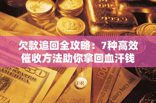 济南欠款追回全攻略：7种高效催收方法助你拿回血汗钱