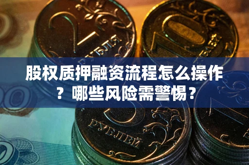 济南股权质押融资流程怎么操作？哪些风险需警惕？