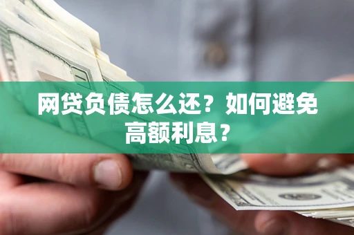 济南网贷负债怎么还？如何避免高额利息？