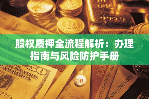 济南股权质押全流程解析：办理指南与风险防护手册