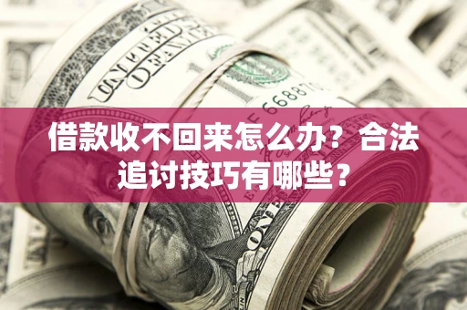济南借款收不回来怎么办？合法追讨技巧有哪些？