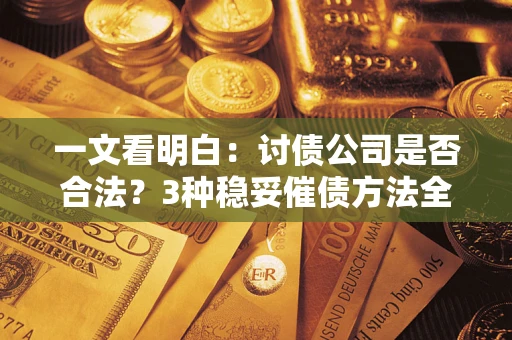 济南一文看明白：讨债公司是否合法？3种稳妥催债方法全解析