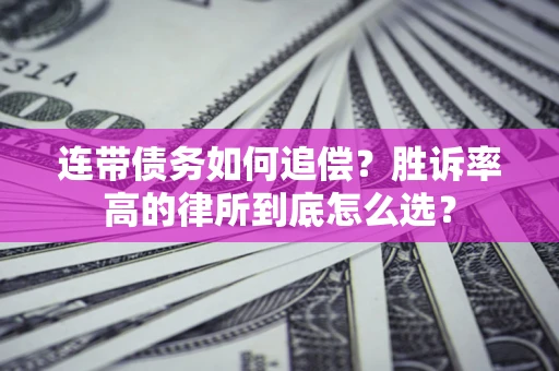 济南连带债务如何追偿？胜诉率高的律所到底怎么选？