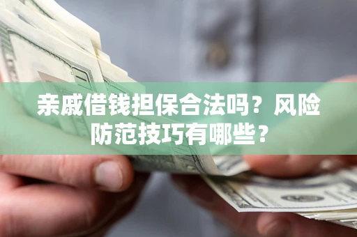济南亲戚借钱担保合法吗？风险防范技巧有哪些？