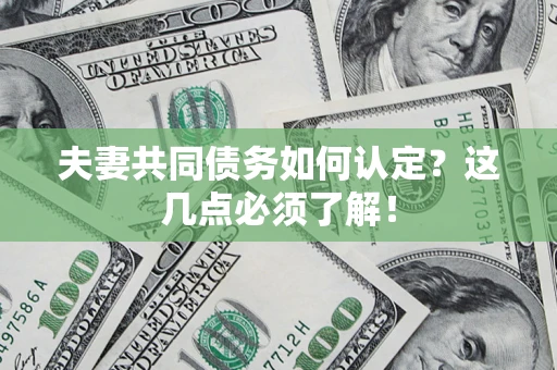济南夫妻共同债务如何认定？这几点必须了解！