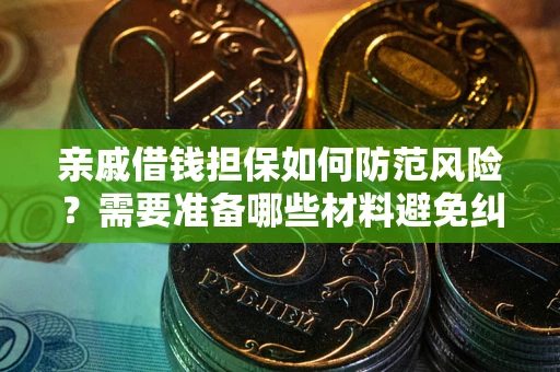 济南亲戚借钱担保如何防范风险？需要准备哪些材料避免纠纷？