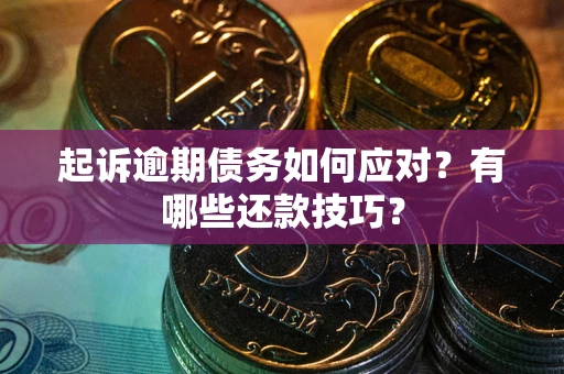 济南起诉逾期债务如何应对？有哪些还款技巧？