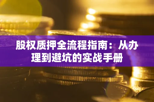 济南股权质押全流程指南：从办理到避坑的实战手册
