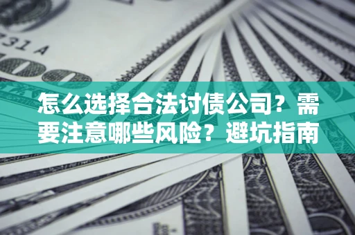 济南怎么选择合法讨债公司？需要注意哪些风险？避坑指南来了！