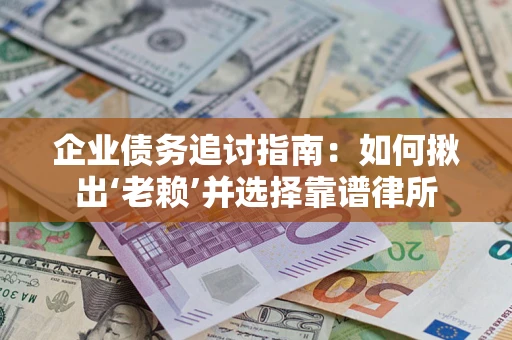 济南企业债务追讨指南：如何揪出‘老赖’并选择靠谱律所