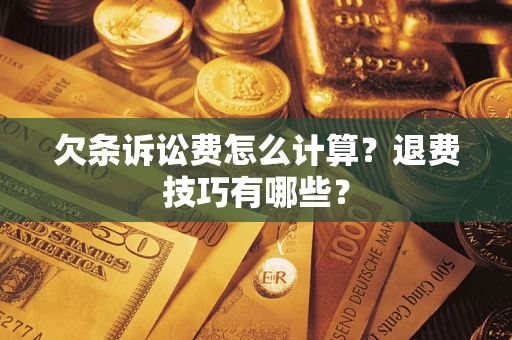济南欠条诉讼费怎么计算？退费技巧有哪些？