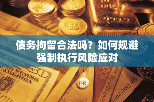 济南债务拘留合法吗？如何规避强制执行风险应对