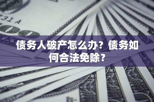 济南债务人破产怎么办？债务如何合法免除？
