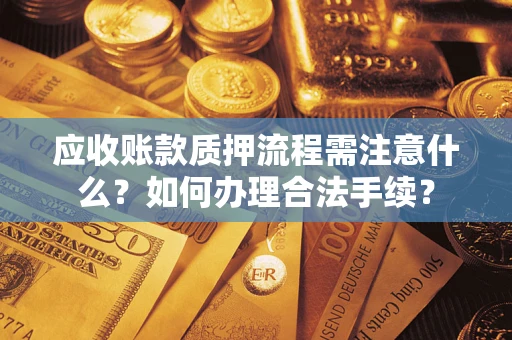 济南应收账款质押流程需注意什么？如何办理合法手续？