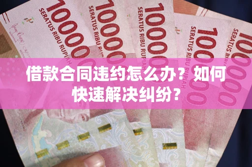 济南借款合同违约怎么办？如何快速解决纠纷？
