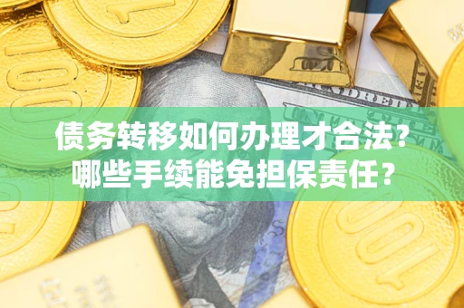 济南债务转移如何办理才合法？哪些手续能免担保责任？