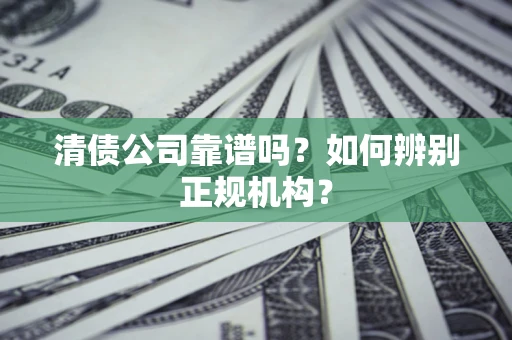济南清债公司靠谱吗？如何辨别正规机构？
