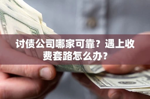济南讨债公司哪家可靠？遇上收费套路怎么办？