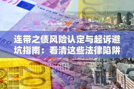 济南连带之债风险认定与起诉避坑指南：看清这些法律陷阱，避免无辜背债