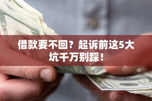 济南借款要不回？起诉前这5大坑千万别踩！