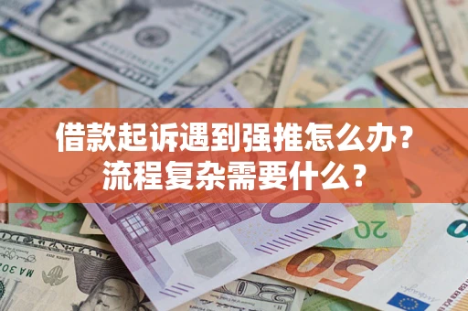 济南借款起诉遇到强推怎么办？流程复杂需要什么？
