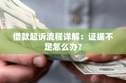 济南借款起诉流程详解：证据不足怎么办？