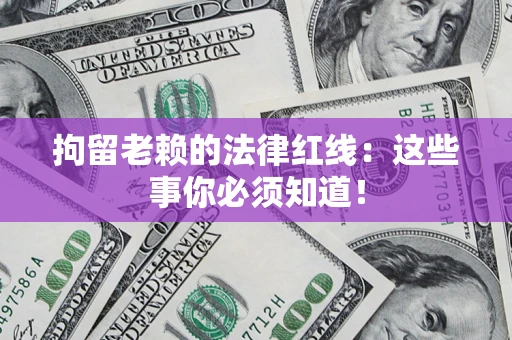 济南拘留老赖的法律红线：这些事你必须知道！