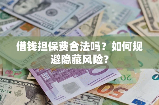 济南借钱担保费合法吗？如何规避隐藏风险？
