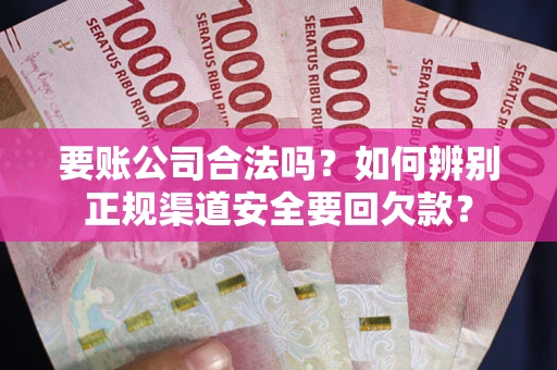 济南要账公司合法吗？如何辨别正规渠道安全要回欠款？