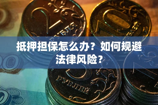 济南抵押担保怎么办？如何规避法律风险？